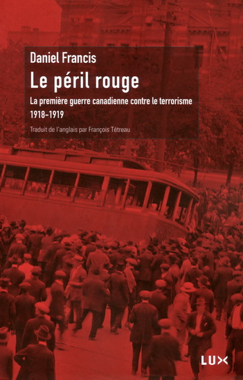 Le péril rouge. La première guerre canadienne contre le terrorisme (1918-1919), Daniel Francis, Montréal, LUX éditeur, 2012, 274 p.